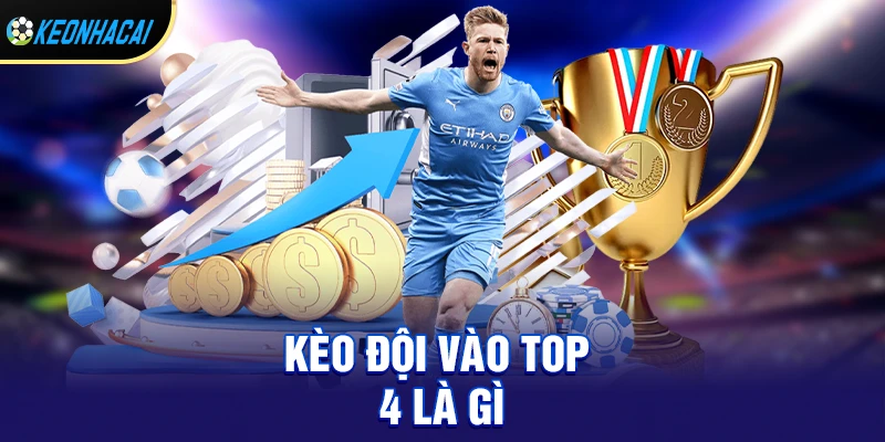 Kèo đội vào top 4 là gì và vì sao ngày càng phổ biến?