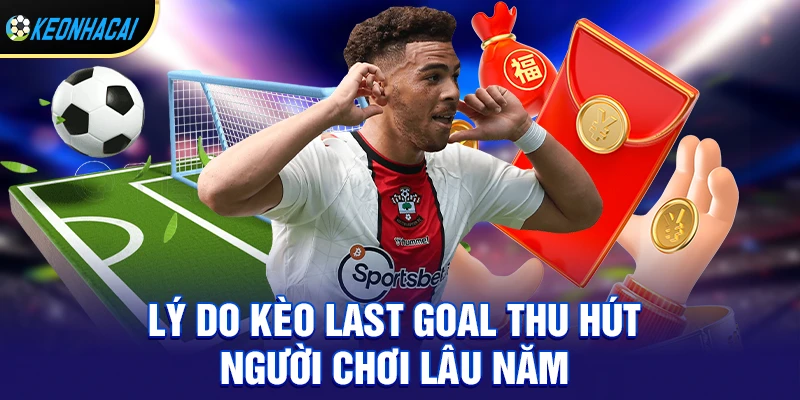 Lý Do Kèo Last Goal Thu Hút Người Chơi Lâu Năm
