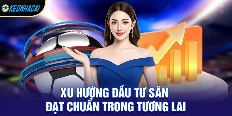 Xu hướng đầu tư sân đạt chuẩn trong tương lai